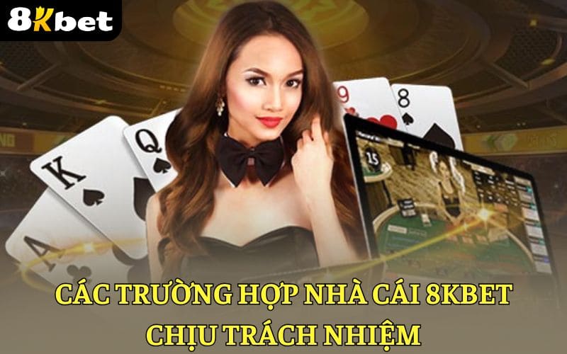 Những trường hợp 8KBET sẽ chịu trách nhiệm